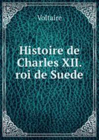 Histoire de Charles XII. roi de Suede.