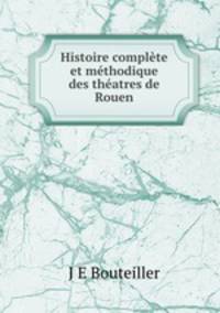 Histoire complete et methodique des theatres de Rouen