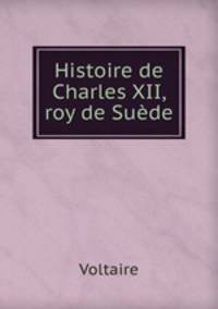 Histoire de Charles XII, roy de Suede