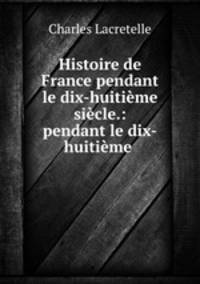 Histoire de France pendant le dix-huitieme siecle.: pendant le dix-huitieme .