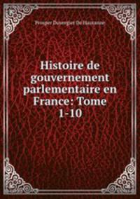 Histoire de gouvernement parlementaire en France: Tome 1-10.