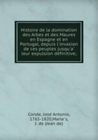 Histoire de la domination des Arbes et des Maures en Espagne et en Portugal, depuis l