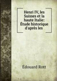 Henri IV, les Suisses et la haute Italie: Etude historique d