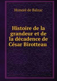 Histoire de la grandeur et de la decadence de Cesar Birotteau .