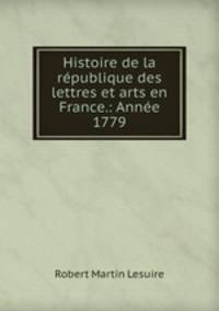 Histoire de la republique des lettres et arts en France.: Annee 1779
