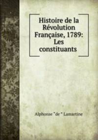 Histoire de la Revolution Francaise, 1789: Les constituants .