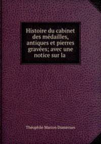 Histoire du cabinet des medailles, antiques et pierres gravees; avec une notice sur la .
