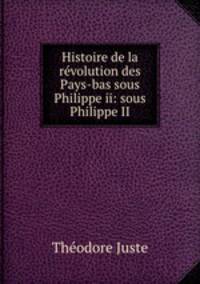 Histoire de la revolution des Pays-bas sous Philippe ii: sous Philippe II