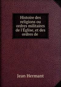 Histoire des religions ou ordres militaires de l