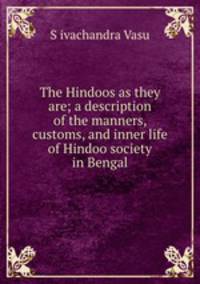 The Hindoos as they are; a description of the manners, customs, and inner life of Hindoo society in Bengal