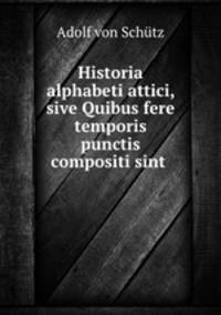 Historia alphabeti attici, sive Quibus fere temporis punctis compositi sint .