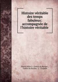Histoire veritable des temps fabuleux: accompagnee de l