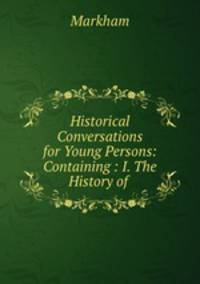 Historical Conversations for Young Persons: Containing : I. The History of .