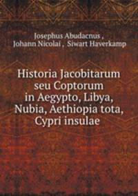 Historia Jacobitarum seu Coptorum in Aegypto, Libya, Nubia, Aethiopia tota, & Cypri insulae .