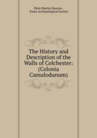The History and Description of the Walls of Colchester: (Colonia Camulodunum)