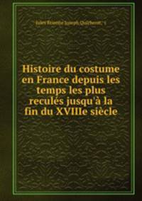 Histoire du costume en France depuis les temps les plus recules jusqu
