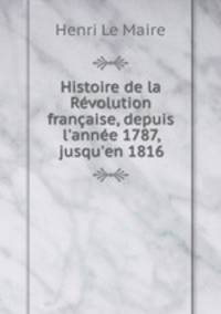 Histoire de la Revolution francaise, depuis l
