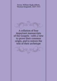 A collation of four important manuscripts of the Gospels : with a view to prove their common origin, and to restore the text of their archetype