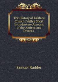 The History of Fairford Church: With a Short Introductory Account of the Antient and Present .