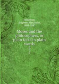 Moses and the philosophers, or plain facts in plain words. 2