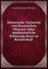 Historische Nachricht von Bayerischen Munzen: Oder muthmassliche Erklarung derer zu Reichenhall .