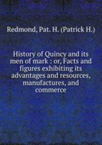 History of Quincy and its men of mark : or, Facts and figures exhibiting its advantages and resources, manufactures, and commerce