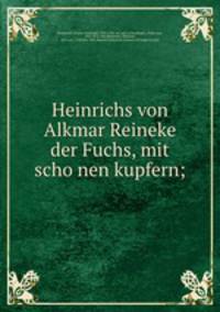 Heinrichs von Alkmar Reineke der Fuchs, mit scho?nen kupfern;