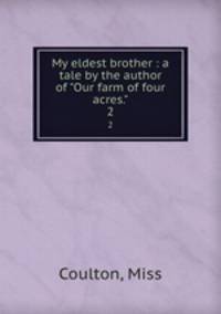 My eldest brother : a tale by the author of "Our farm of four acres.". 2