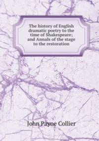 The history of English dramatic poetry to the time of Shakespeare; and Annals of the stage to the restoration