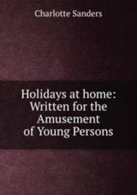Holidays at home: Written for the Amusement of Young Persons