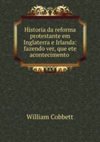 Historia da reforma protestante em Inglaterra e Irlanda: fazendo ver, que ete acontecimento .