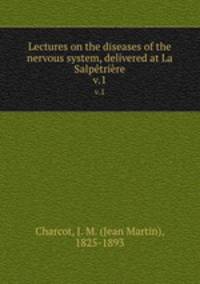 Lectures on the diseases of the nervous system, delivered at La Salptrire. v.1