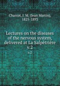 Lectures on the diseases of the nervous system, delivered at La Salptrire. v.2
