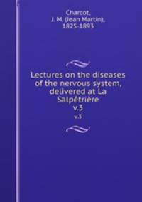 Lectures on the diseases of the nervous system, delivered at La Salptrire. v.3