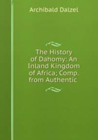 The History of Dahomy: An Inland Kingdom of Africa; Comp. from Authentic .