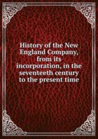 History of the New England Company, from its incorporation, in the seventeeth century to the present time