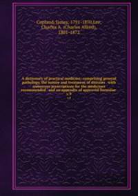 A dictionary of practical medicine: comprising general pathology, the nature and treatment of diseases . with numerous prescriptions for the medicines recommended . and an appendix of approved formulae . v.9
