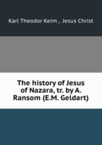 The history of Jesus of Nazara, tr. by A. Ransom (E.M. Geldart).