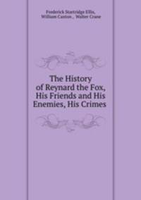 The History of Reynard the Fox, His Friends and His Enemies, His Crimes .