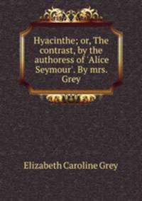 Hyacinthe; or, The contrast, by the authoress of 