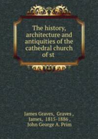 The history, architecture and antiquities of the cathedral church of st .