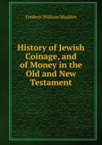 History of Jewish Coinage, and of Money in the Old and New Testament.