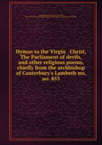 Hymns to the Virgin & Christ, The Parliament of devils, and other religious poems, chiefly from the archbishop of Canterbury
