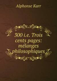 300 i.e. Trois cents pages: melanges philosophiques