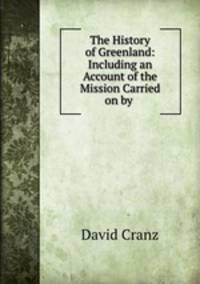 The History of Greenland: Including an Account of the Mission Carried on by .