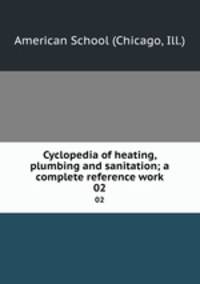 Cyclopedia of heating, plumbing and sanitation; a complete reference work. 02