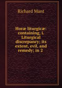 Hor? liturgic?: containing, i. Liturgical discrepancy; its extent, evil, and remedy; in 2 .