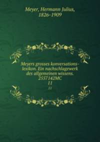 Meyers grosses konversations-lexikon. Ein nachschlagewerk des allgemeinen wissens. 2557142MC. 11