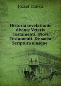 Historia revelationis divin? Veteris Testamenti. (Novi Testamenti. De sacra Scriptura ejusque .