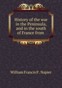 History of the war in the Peninsula, and in the south of France from .
